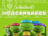 3D打印忍者神龟拼装模型-0